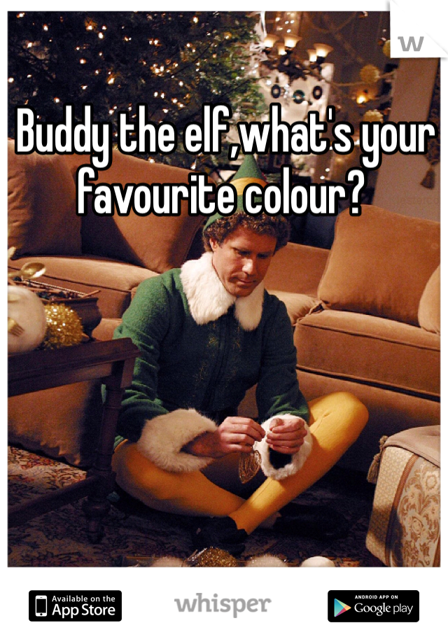  Buddy the elf,what's your favourite colour? 