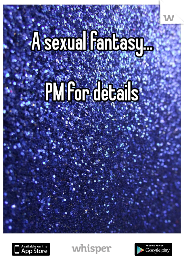 A sexual fantasy...

PM for details