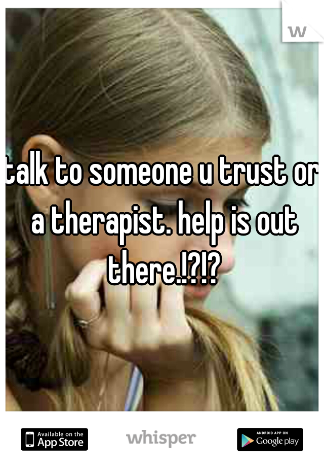 talk to someone u trust or a therapist. help is out there.!?!?