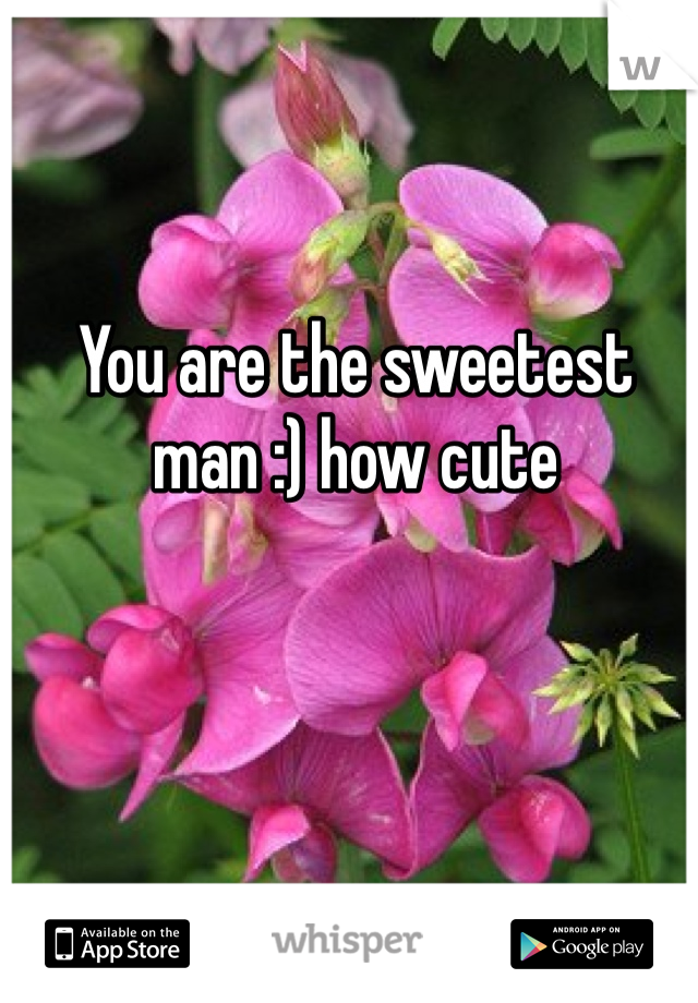 You are the sweetest man :) how cute