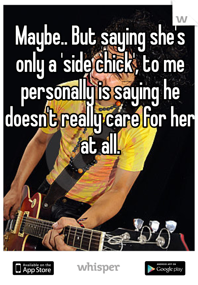 Maybe.. But saying she's only a 'side chick', to me personally is saying he doesn't really care for her at all.