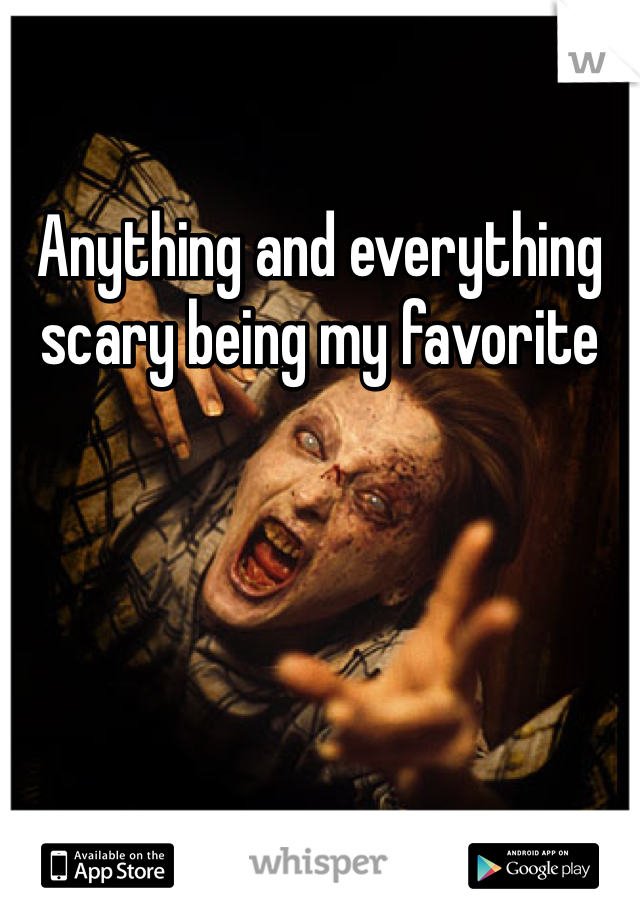 Anything and everything scary being my favorite