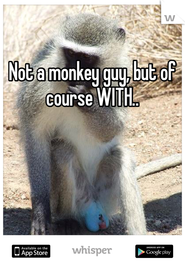 Not a monkey guy, but of course WITH..