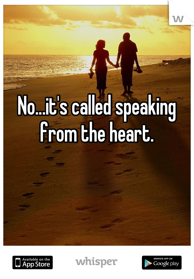 No...it's called speaking from the heart.