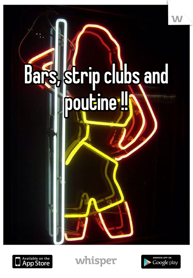 Bars, strip clubs and poutine !!