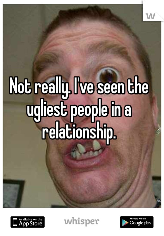 Not really. I've seen the ugliest people in a relationship. 