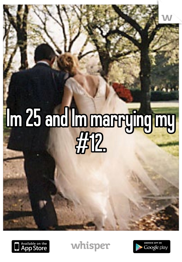 Im 25 and Im marrying my #12.