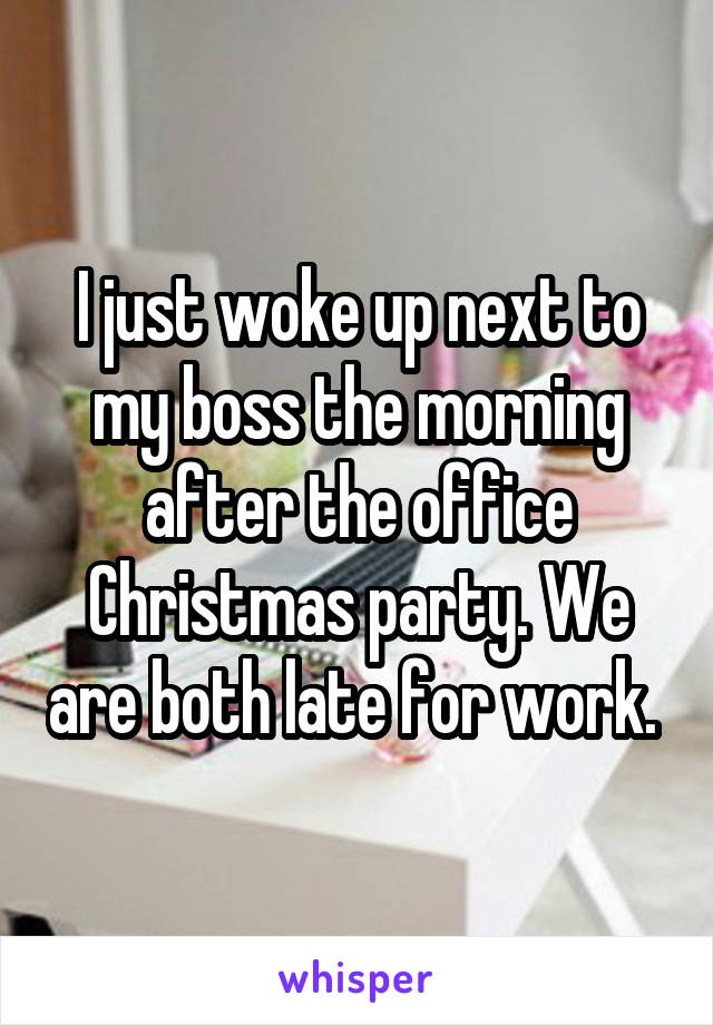 I just woke up next to my boss the morning after the office Christmas party. We are both late for work. 