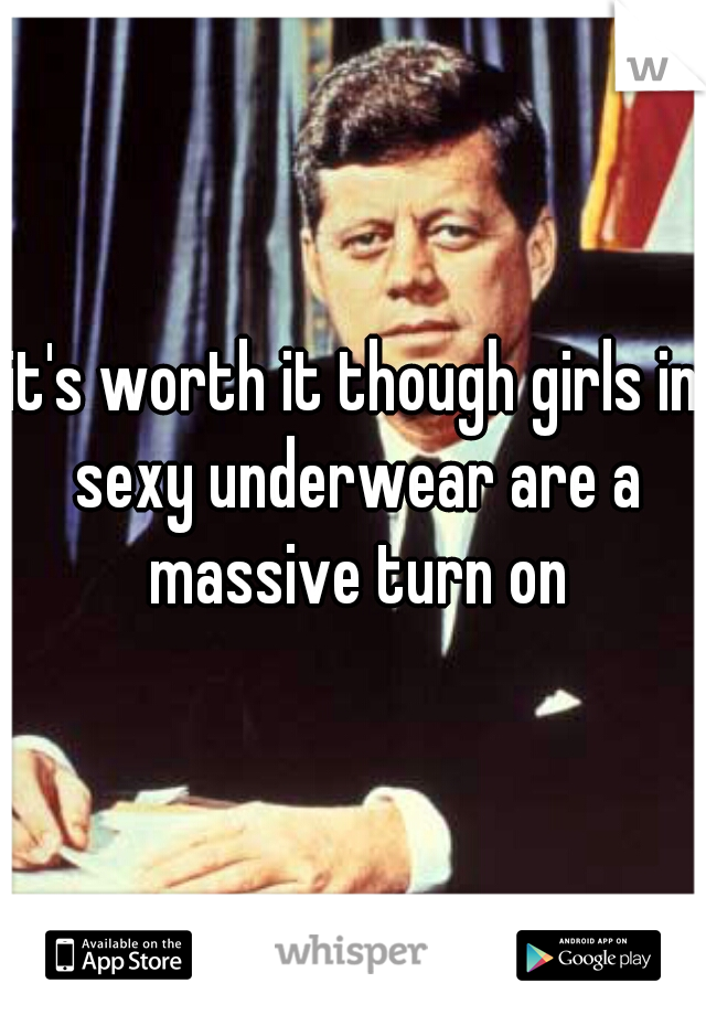it's worth it though girls in sexy underwear are a massive turn on