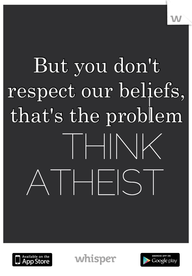 But you don't respect our beliefs, that's the problem