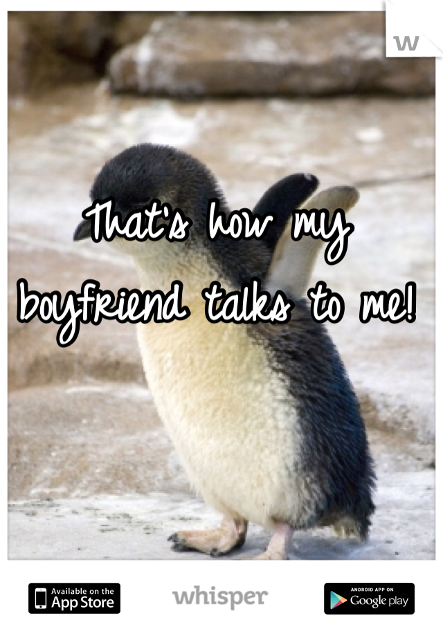 That's how my boyfriend talks to me! 