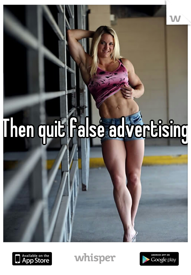 Then quit false advertising 
