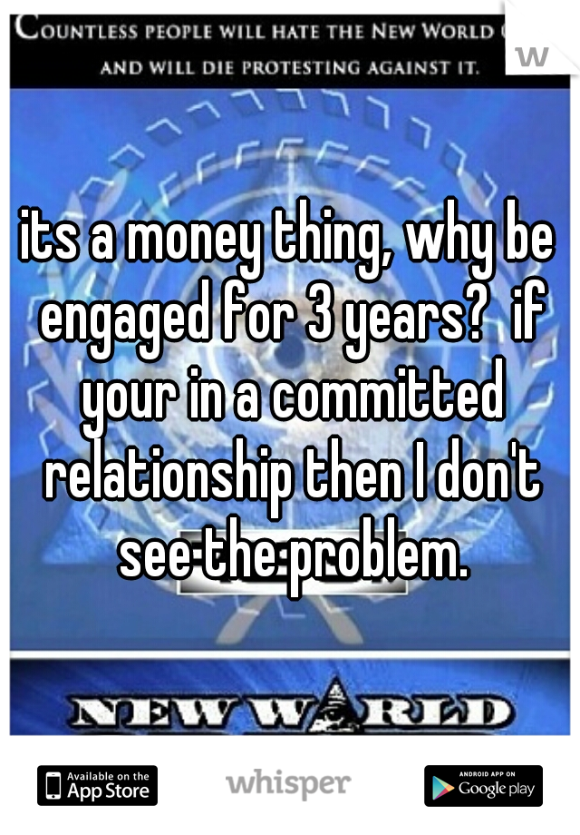 its a money thing, why be engaged for 3 years?  if your in a committed relationship then I don't see the problem.