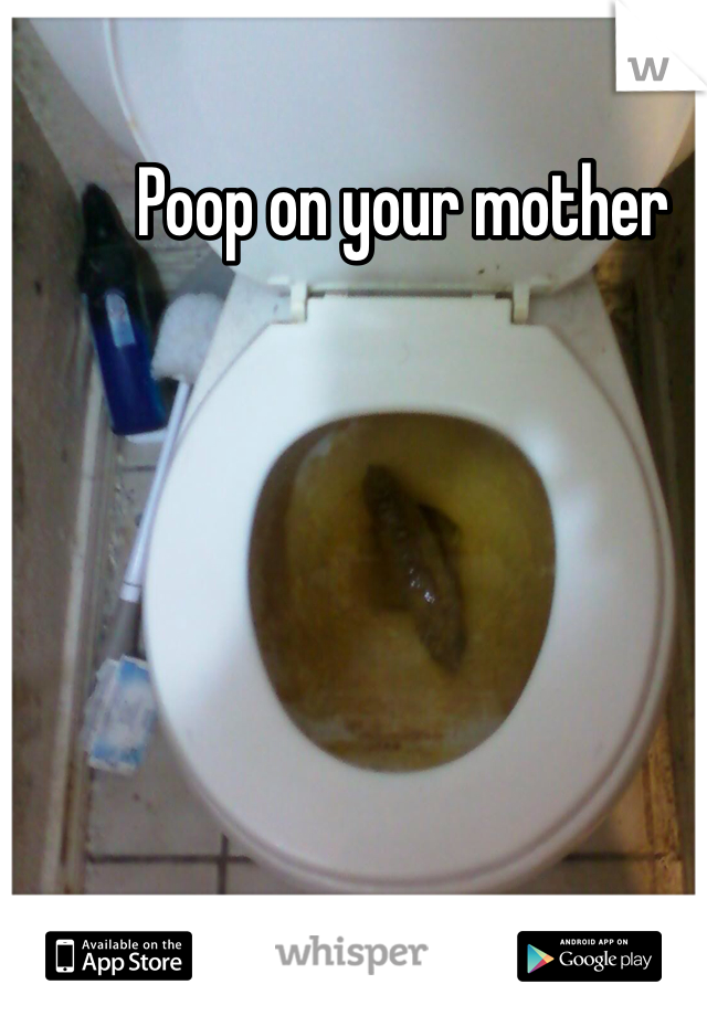 Poop on your mother 