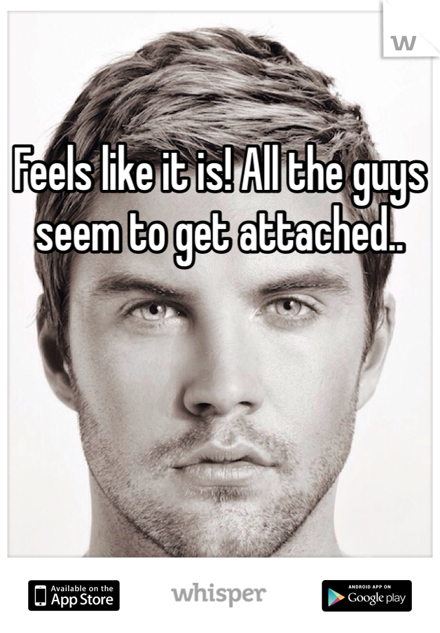 Feels like it is! All the guys seem to get attached..