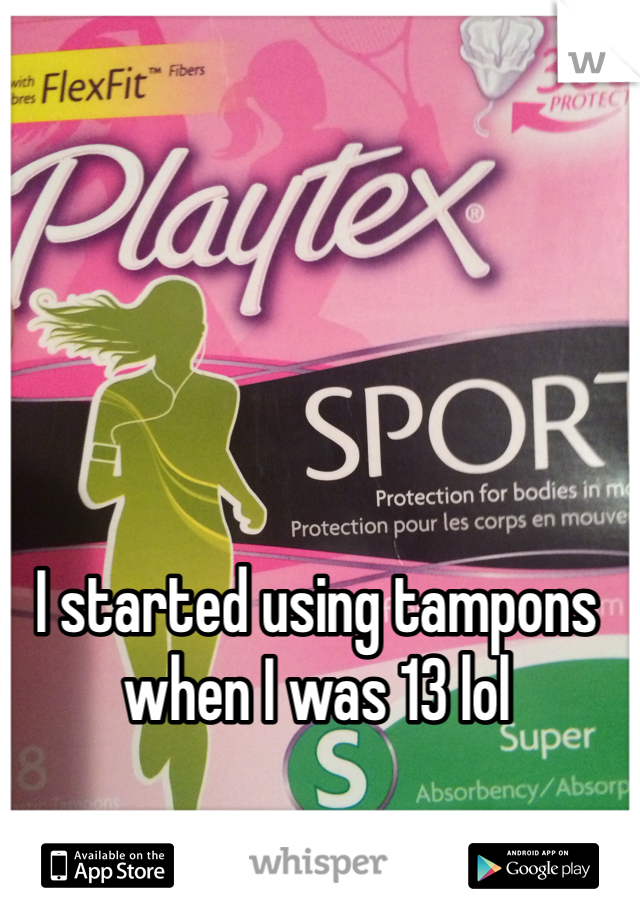 I started using tampons when I was 13 lol