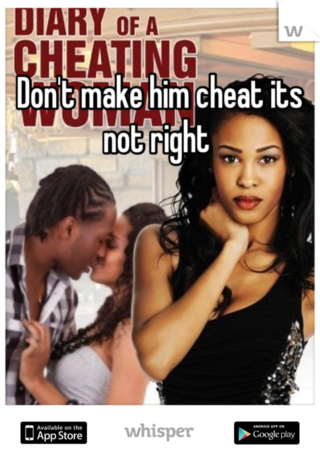 Don't make him cheat its not right 