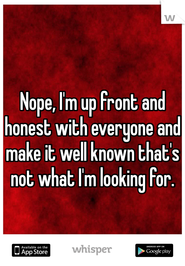 Nope, I'm up front and honest with everyone and make it well known that's not what I'm looking for.