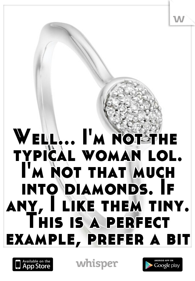 Well... I'm not the typical woman lol. I'm not that much into diamonds. If any, I like them tiny. This is a perfect example, prefer a bit smaller but best picture I could find. 