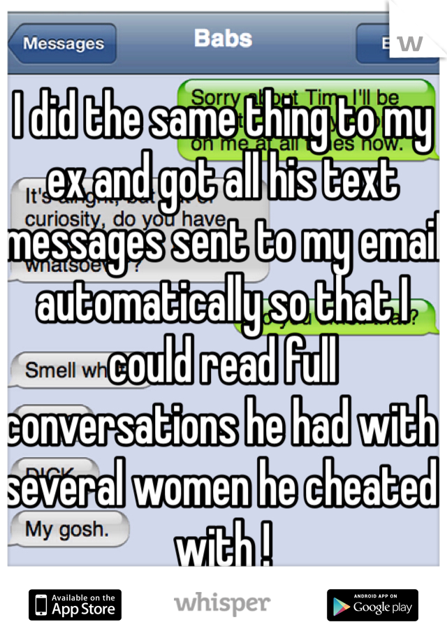 I did the same thing to my ex and got all his text messages sent to my email automatically so that I could read full conversations he had with several women he cheated with ! 