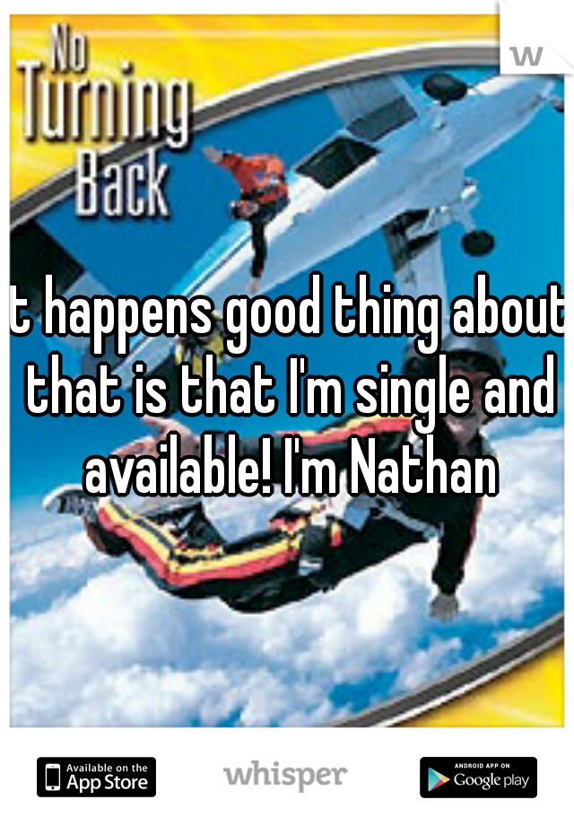 it happens good thing about that is that I'm single and available! I'm Nathan