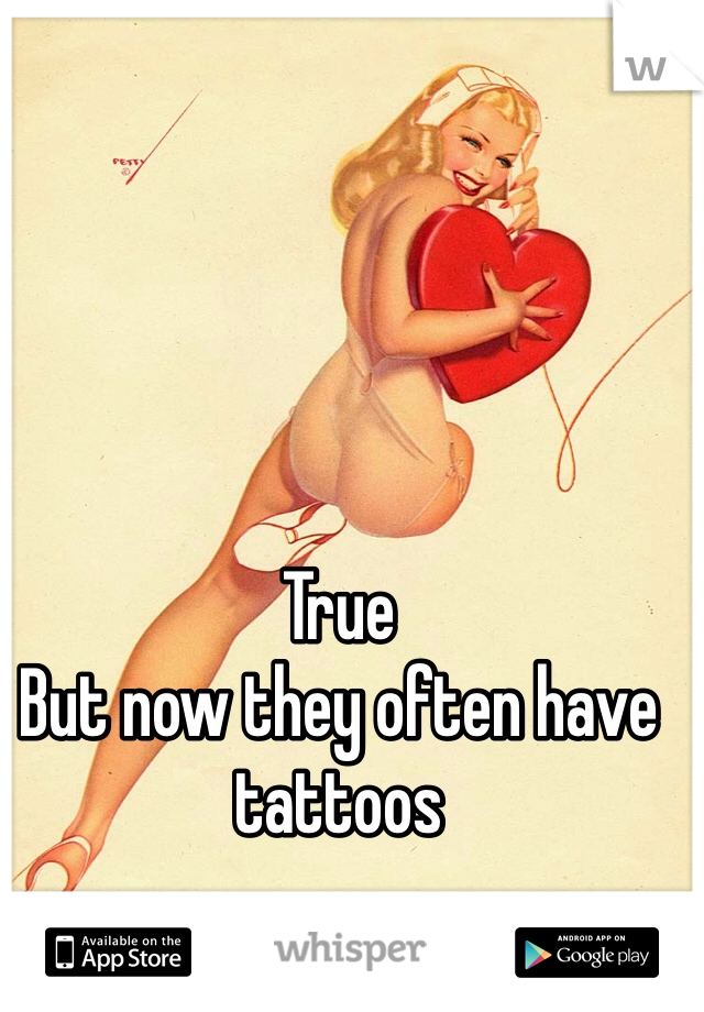 True
But now they often have tattoos