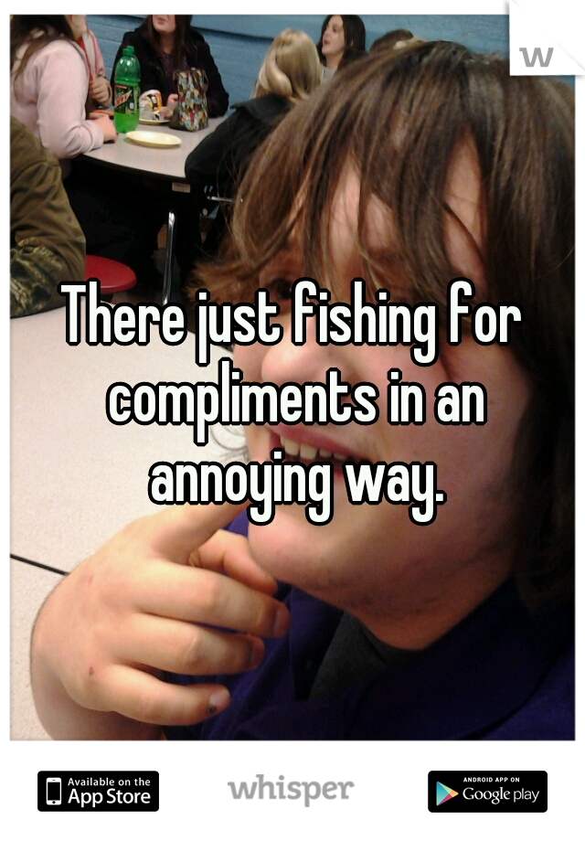 There just fishing for compliments in an annoying way.

