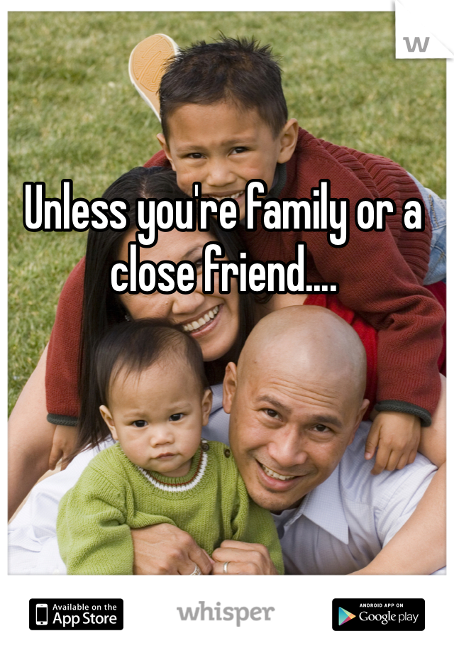 Unless you're family or a close friend.... 