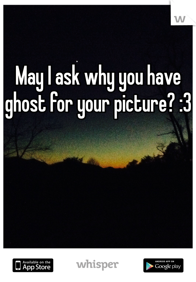 May I ask why you have ghost for your picture? :3 