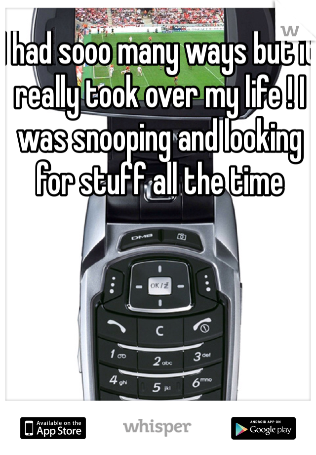 I had sooo many ways but it really took over my life ! I was snooping and looking for stuff all the time 