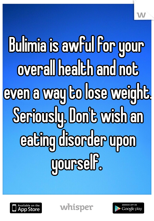 Bulimia is awful for your overall health and not even a way to lose weight. Seriously. Don't wish an eating disorder upon yourself. 