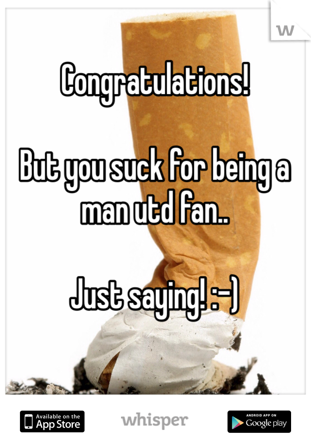 Congratulations!

But you suck for being a man utd fan..

Just saying! :-)