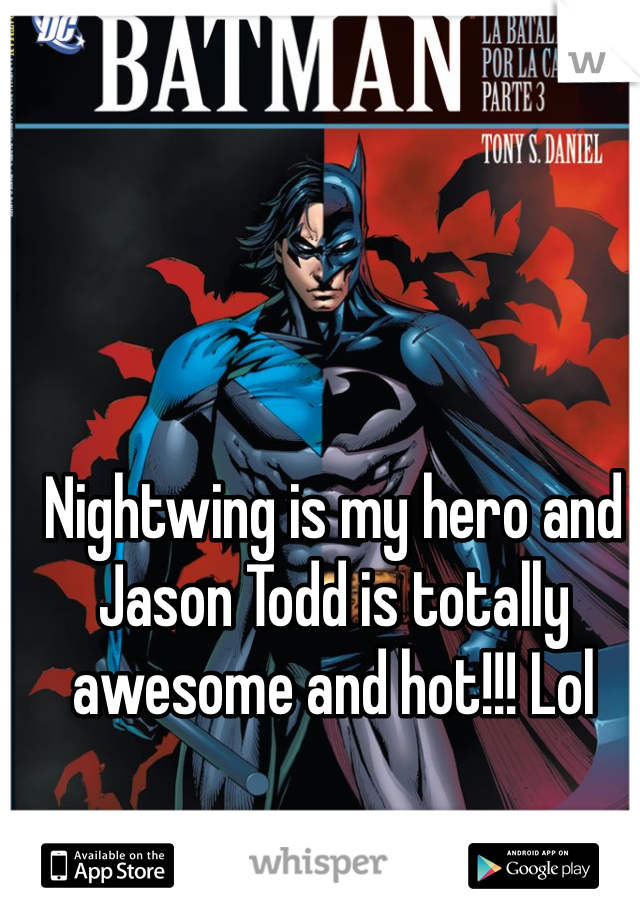 Nightwing is my hero and Jason Todd is totally awesome and hot!!! Lol