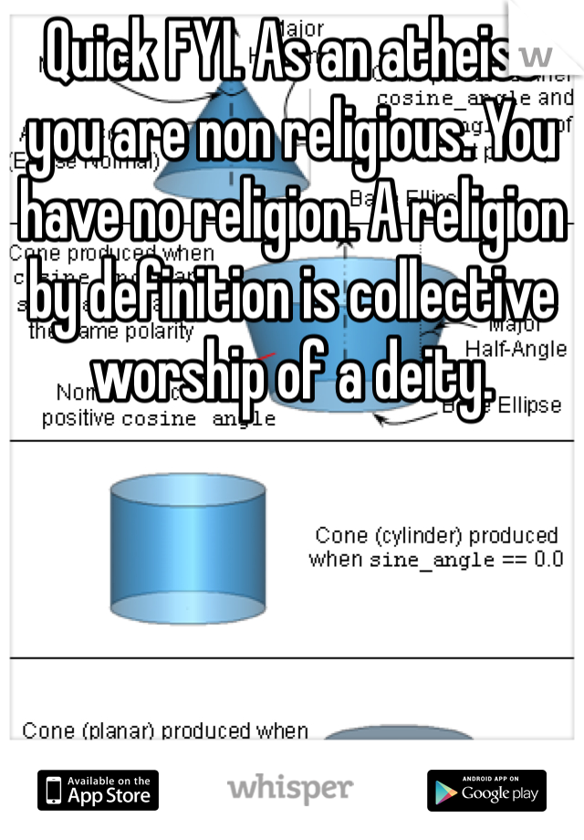 Quick FYI. As an atheist you are non religious. You have no religion. A religion by definition is collective worship of a deity. 