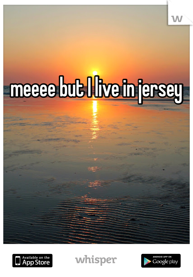 meeee but I live in jersey
