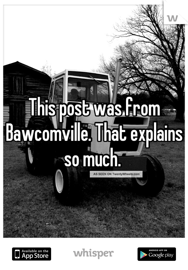 This post was from Bawcomville. That explains so much. 