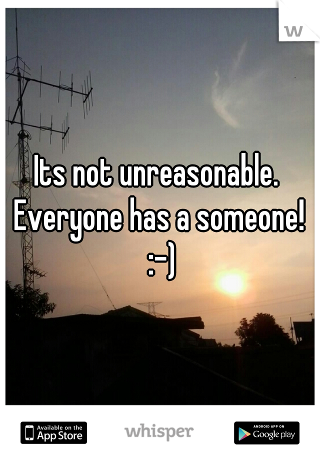 Its not unreasonable.  Everyone has a someone!  :-)