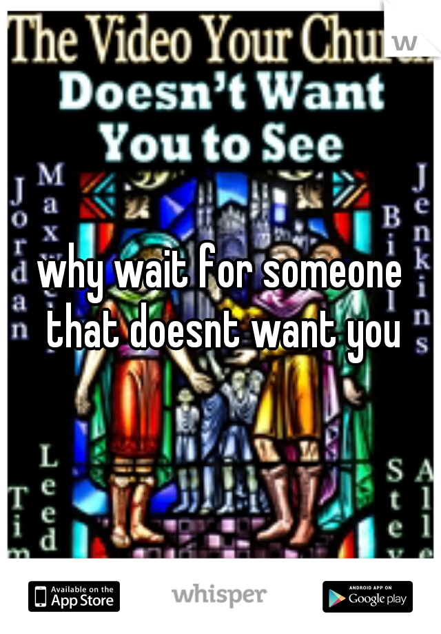 why wait for someone that doesnt want you