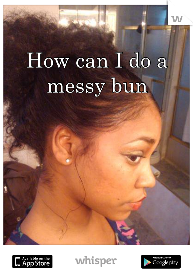 How can I do a messy bun