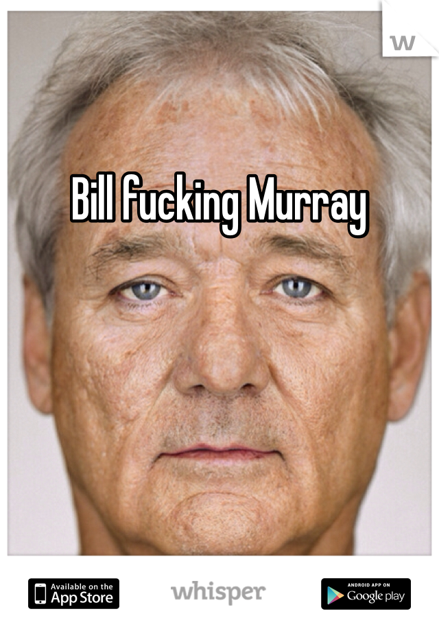 Bill fucking Murray 