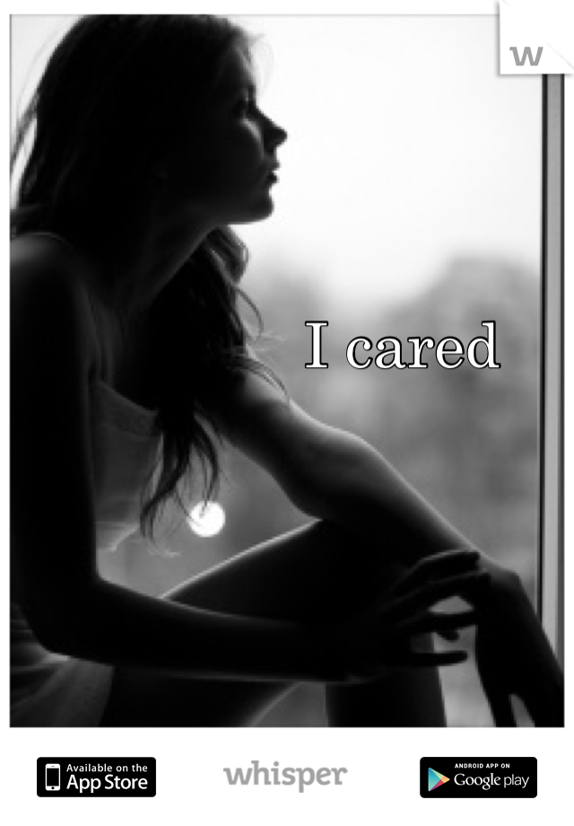 I cared