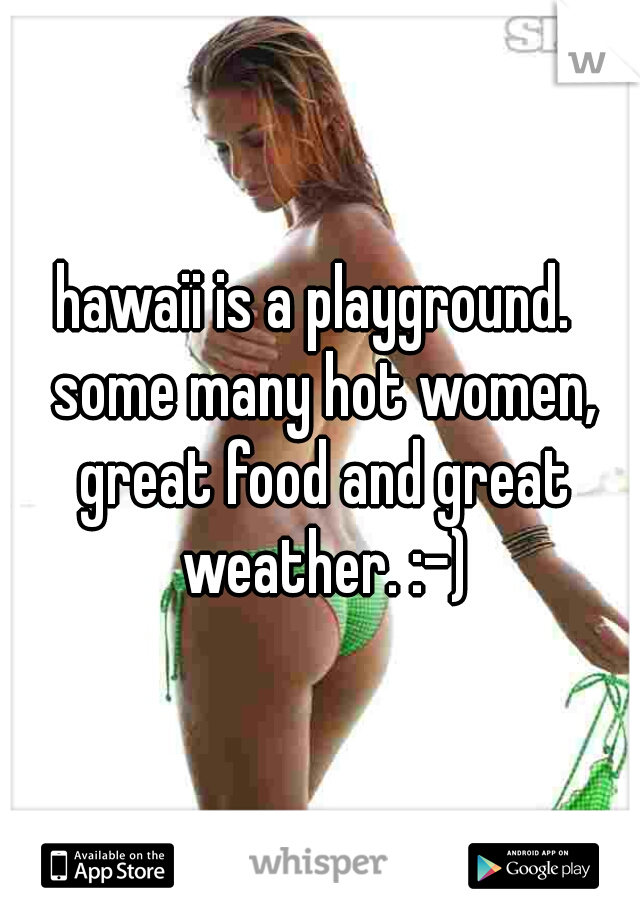 hawaii is a playground.  some many hot women, great food and great weather. :-)