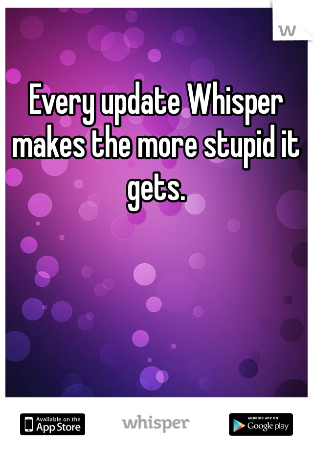 Every update Whisper makes the more stupid it gets.