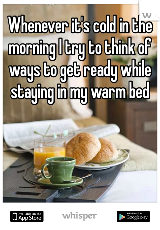 Whenever it's cold in the morning I try to think of ways to get ready while staying in my warm bed