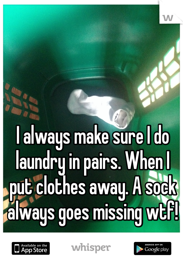 I always make sure I do laundry in pairs. When I put clothes away. A sock always goes missing wtf! 