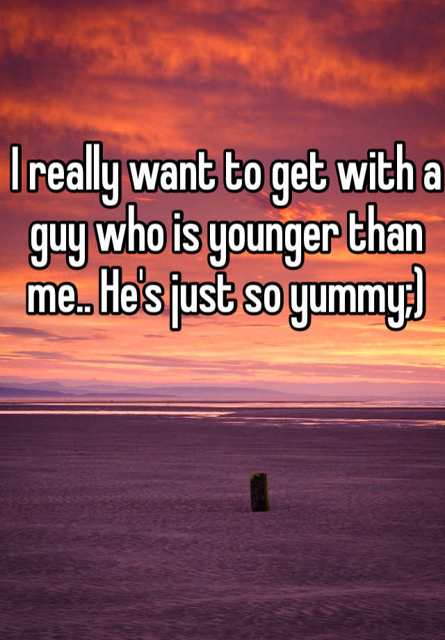 i-really-want-to-get-with-a-guy-who-is-younger-than-me-he-s-just-so