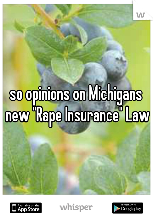 so opinions on Michigans new "Rape Insurance" Law?