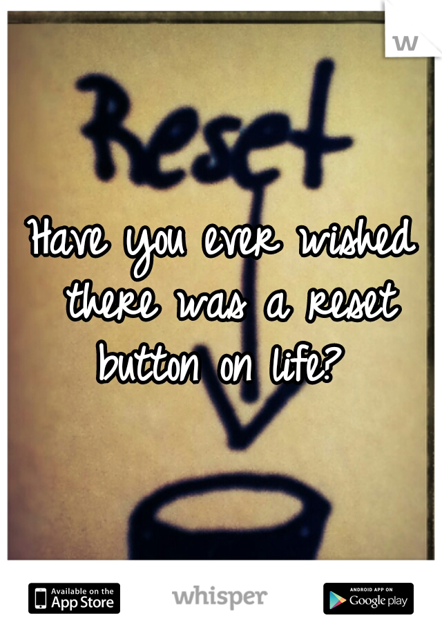 Have you ever wished there was a reset button on life? 