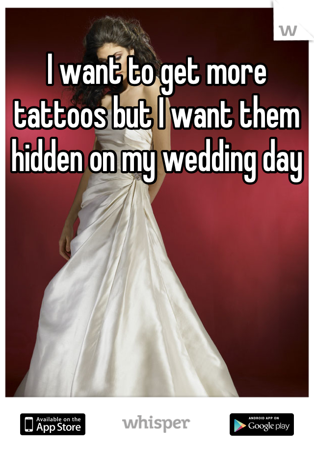I want to get more tattoos but I want them hidden on my wedding day