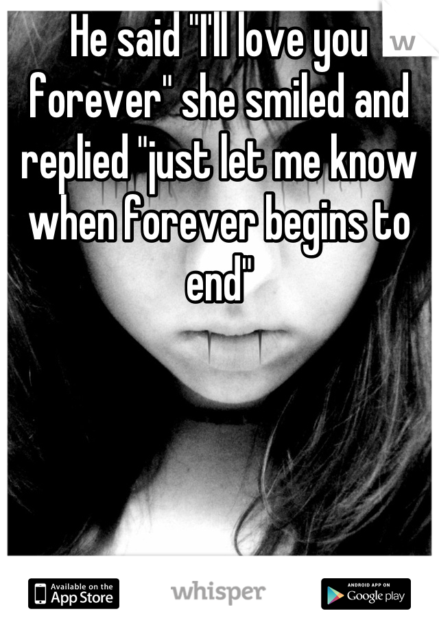 He said "I'll love you forever" she smiled and replied "just let me know when forever begins to end"